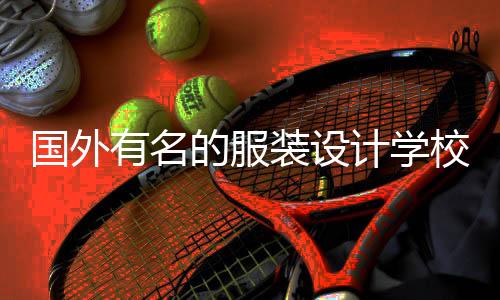 国外有名的服装设计学校有哪些？